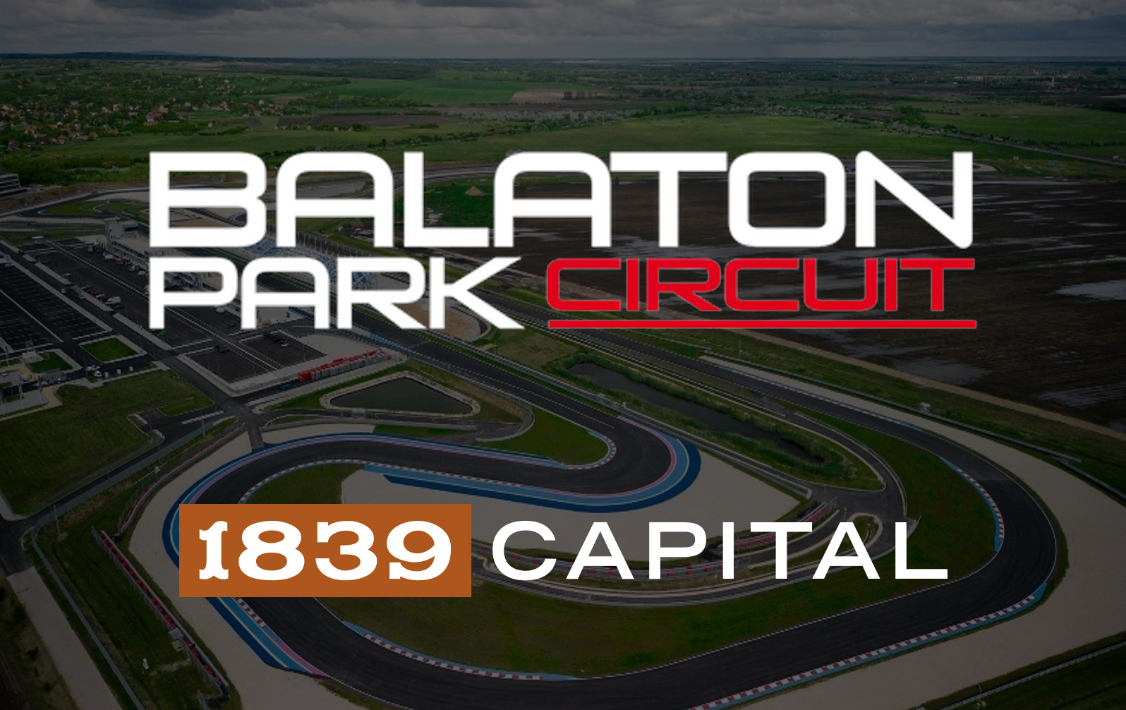 1839 CAPITAL, A PROUD PARTNER IN THE BALATON PARK CIRCUIT, IS PLEASED TO ANNOUNCE THE WORLD’S NEWEST AND MOST TECHNOLOGICALLY ADVANCED SPEEDWAY IS NOW OPEN.